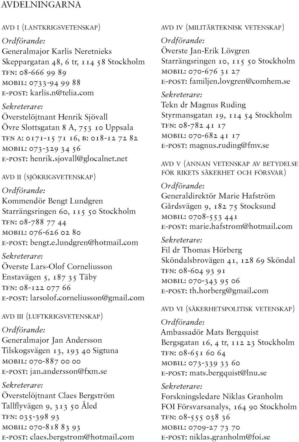 net avd ii (sjökrigsvetenskap) Ordförande: Kommendör Bengt Lundgren Starrängsringen 60, 115 50 Stockholm tfn: 08-788 77 44 mobil: 076-626 02 80 e-post: bengt.e.lundgren@hotmail.