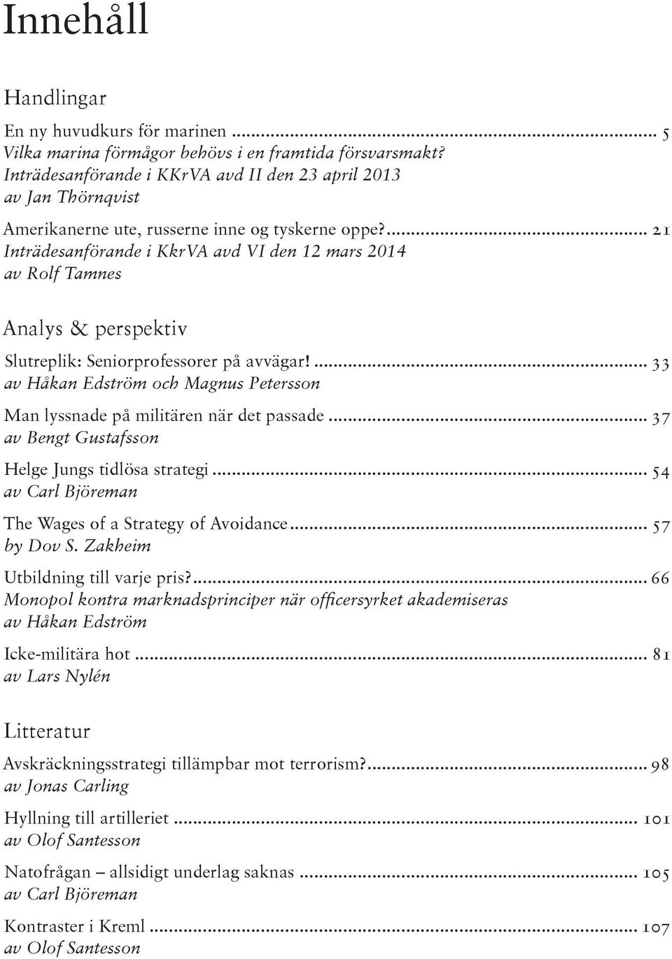 ... 21 Inträdesanförande i KkrVA avd VI den 12 mars 2014 av Rolf Tamnes Analys & perspektiv Slutreplik: Seniorprofessorer på avvägar!