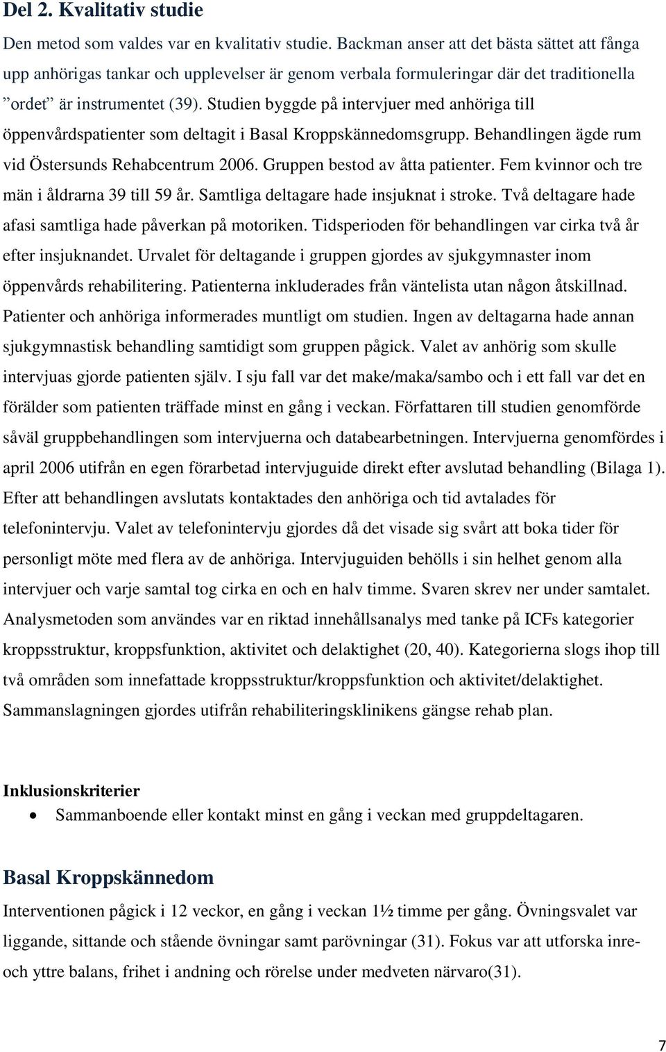 Studien byggde på intervjuer med anhöriga till öppenvårdspatienter som deltagit i Basal Kroppskännedomsgrupp. Behandlingen ägde rum vid Östersunds Rehabcentrum 2006. Gruppen bestod av åtta patienter.