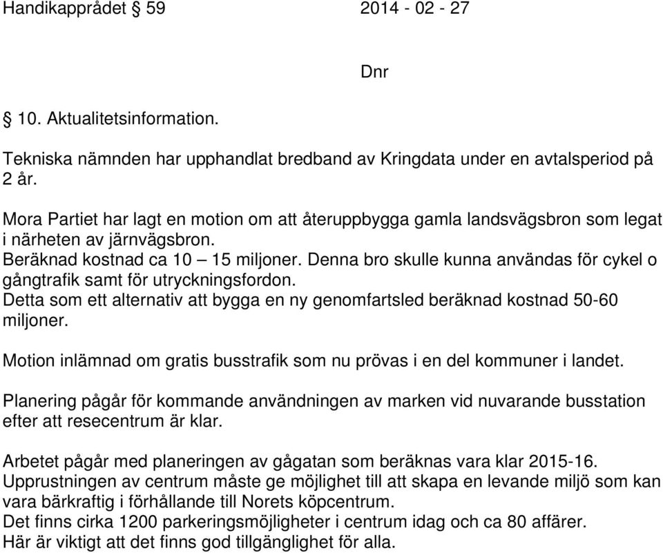 Denna bro skulle kunna användas för cykel o gångtrafik samt för utryckningsfordon. Detta som ett alternativ att bygga en ny genomfartsled beräknad kostnad 50-60 miljoner.