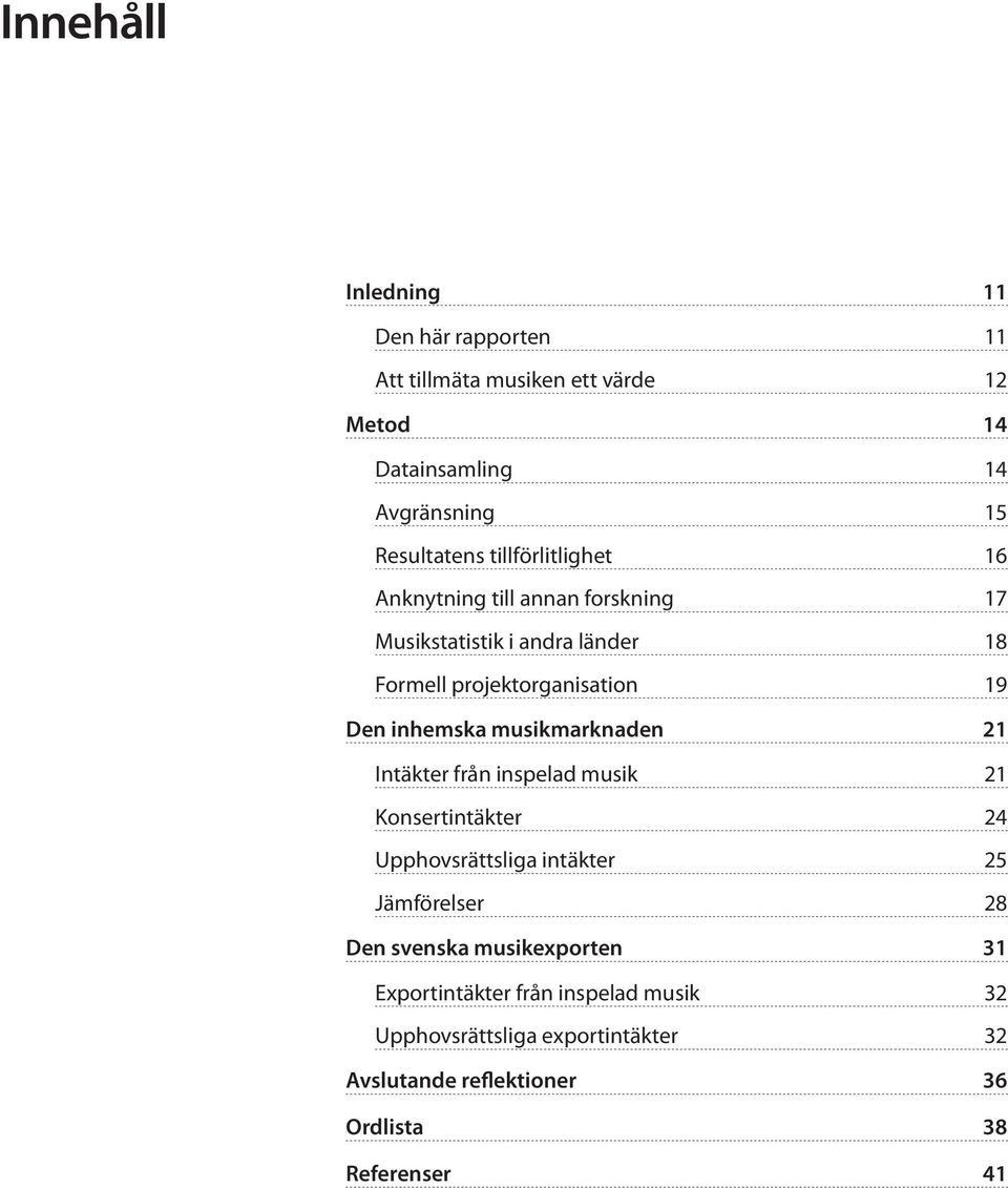 musikmarknaden 21 Intäkter från inspelad musik 21 Konsertintäkter 24 Upphovsrättsliga intäkter 25 Jämförelser 28 Den svenska