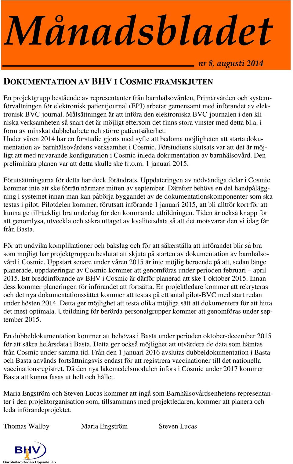 Målsättningen är att införa den elektroniska BVC-journalen i den kliniska verksamheten så snart det är möjligt eftersom det finns stora vinster med detta bl.a. i form av minskat dubbelarbete och större patientsäkerhet.