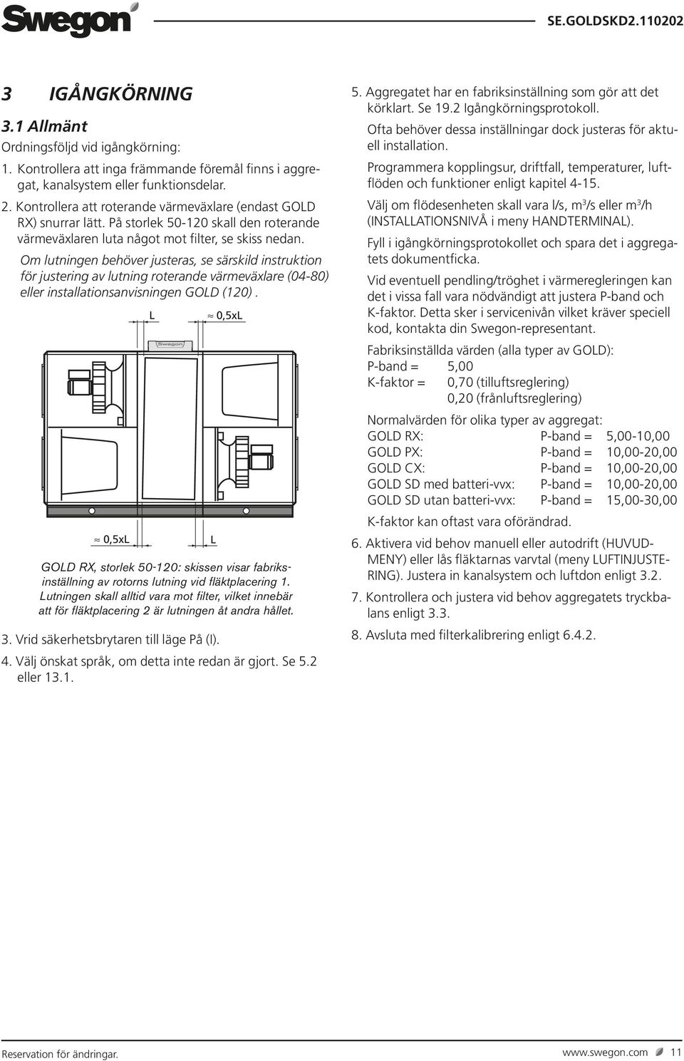 Om lutningen behöver justeras, se särskild instruktion för justering av lutning roterande värmeväxlare (04-80) eller installationsanvisningen GOLD (20).