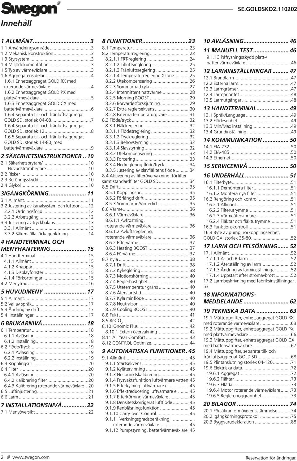 ..8.6.5 Separata till- och frånluftsaggregat GOLD SD, storlek 4-80, med batterivärmeväxlare...9 2 SÄKERHETSINSTRUKTIONER... 0 2. Säkerhetsbrytare/...0 Huvudströmbrytare...0 2.2 Risker...0 2.3 Beröringsskydd.