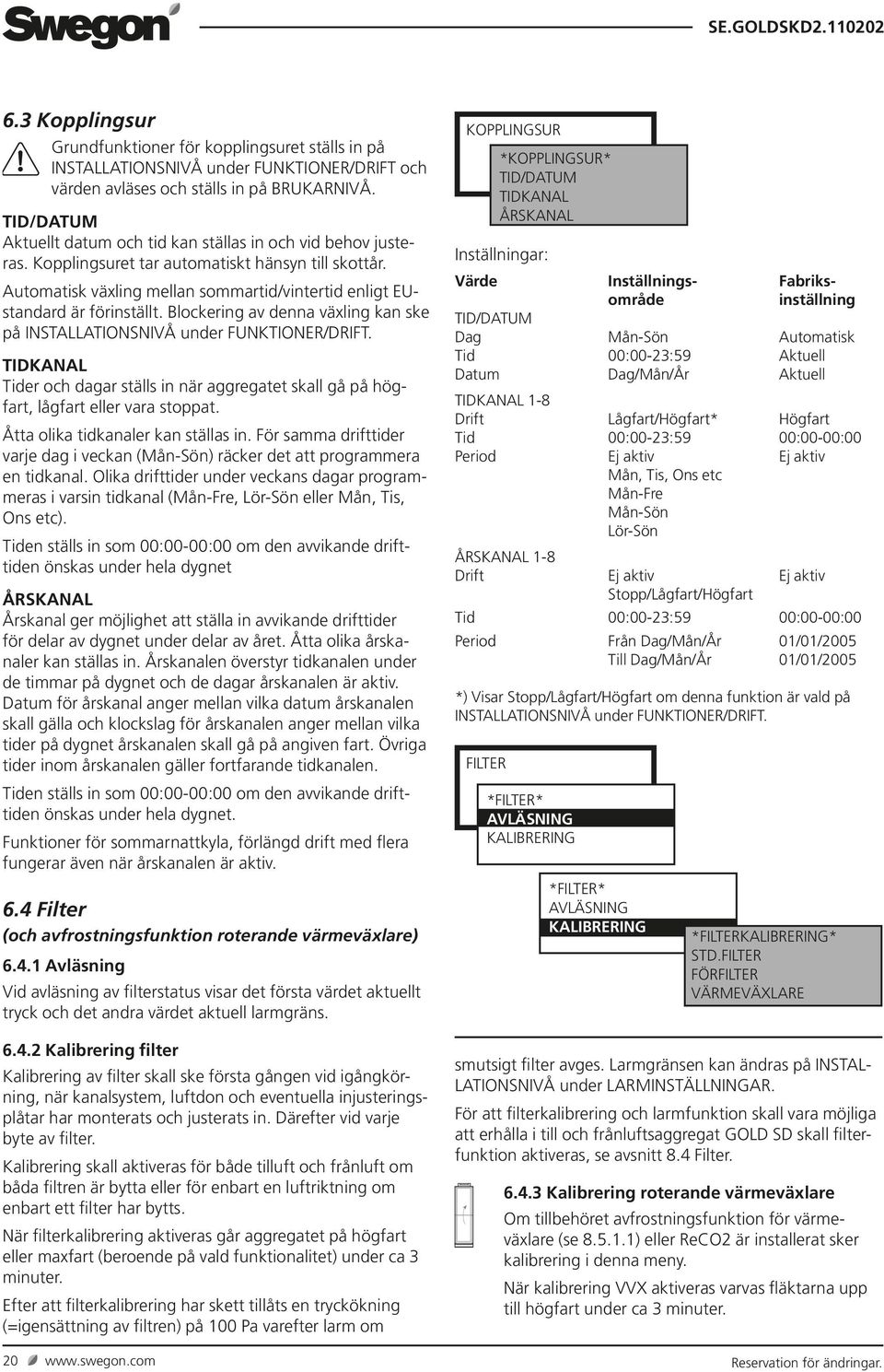 Automatisk växling mellan sommartid/vintertid enligt EUstandard är förinställt. Blockering av denna växling kan ske på INSTALLATIONSNIVÅ under FUNKTIONER/DRIFT.