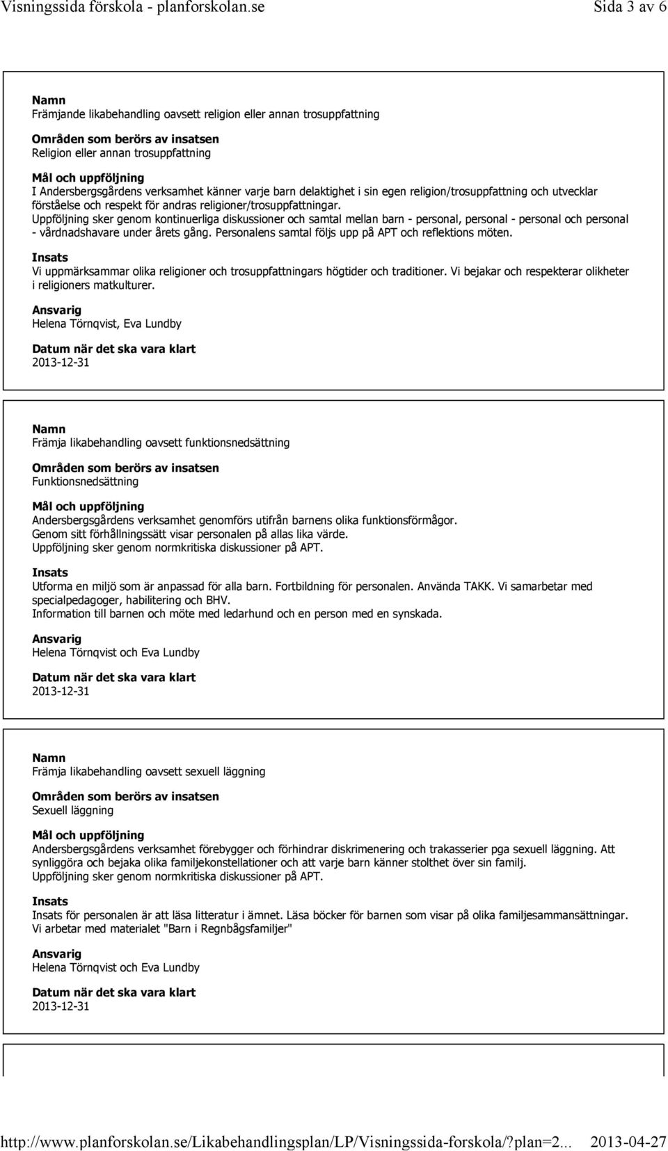 Uppföljning sker genom kontinuerliga diskussioner och samtal mellan barn - personal, personal - personal och personal - vårdnadshavare under årets gång.