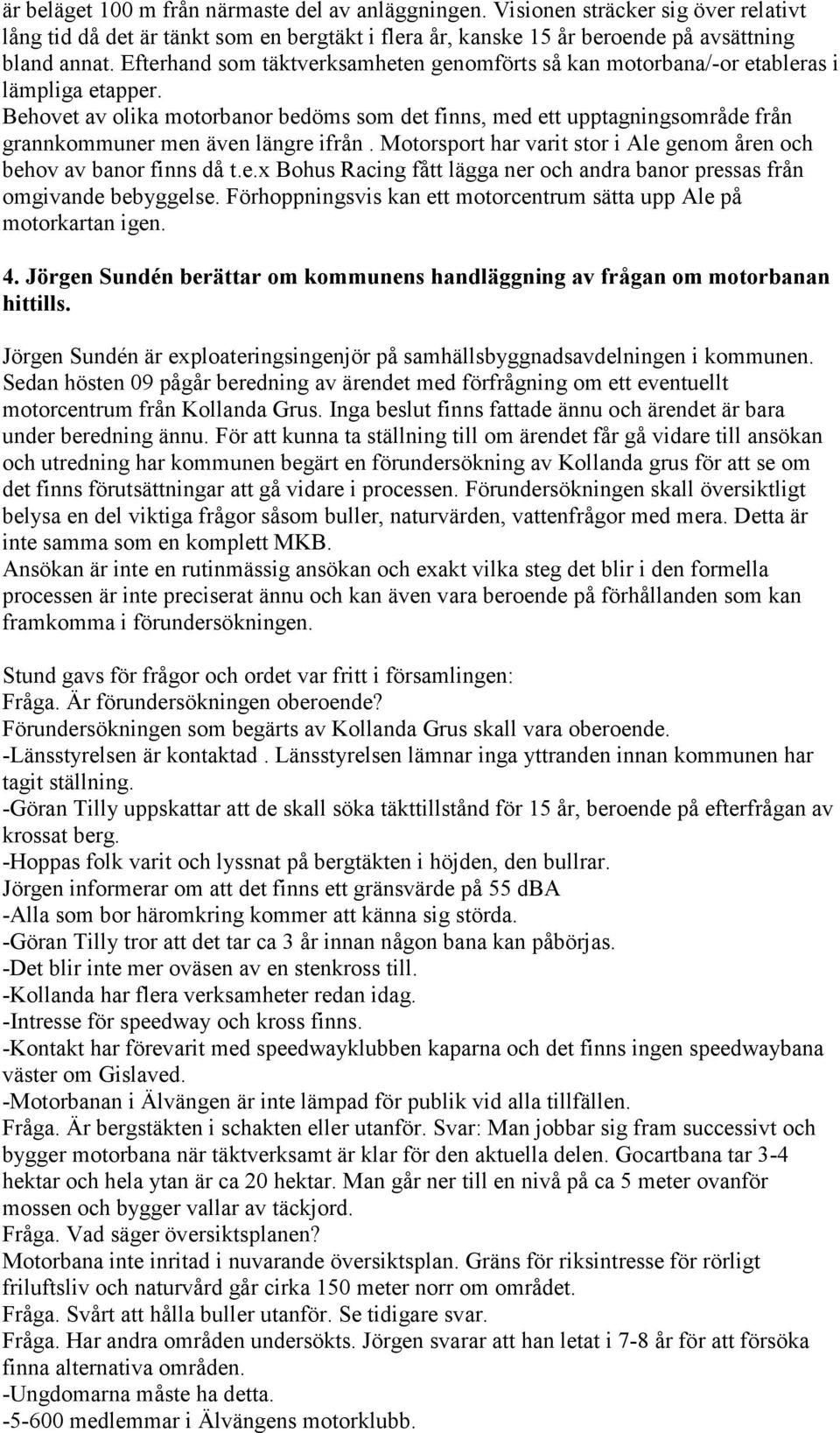 Behovet av olika motorbanor bedöms som det finns, med ett upptagningsområde från grannkommuner men även längre ifrån. Motorsport har varit stor i Ale genom åren och behov av banor finns då t.e.x Bohus Racing fått lägga ner och andra banor pressas från omgivande bebyggelse.