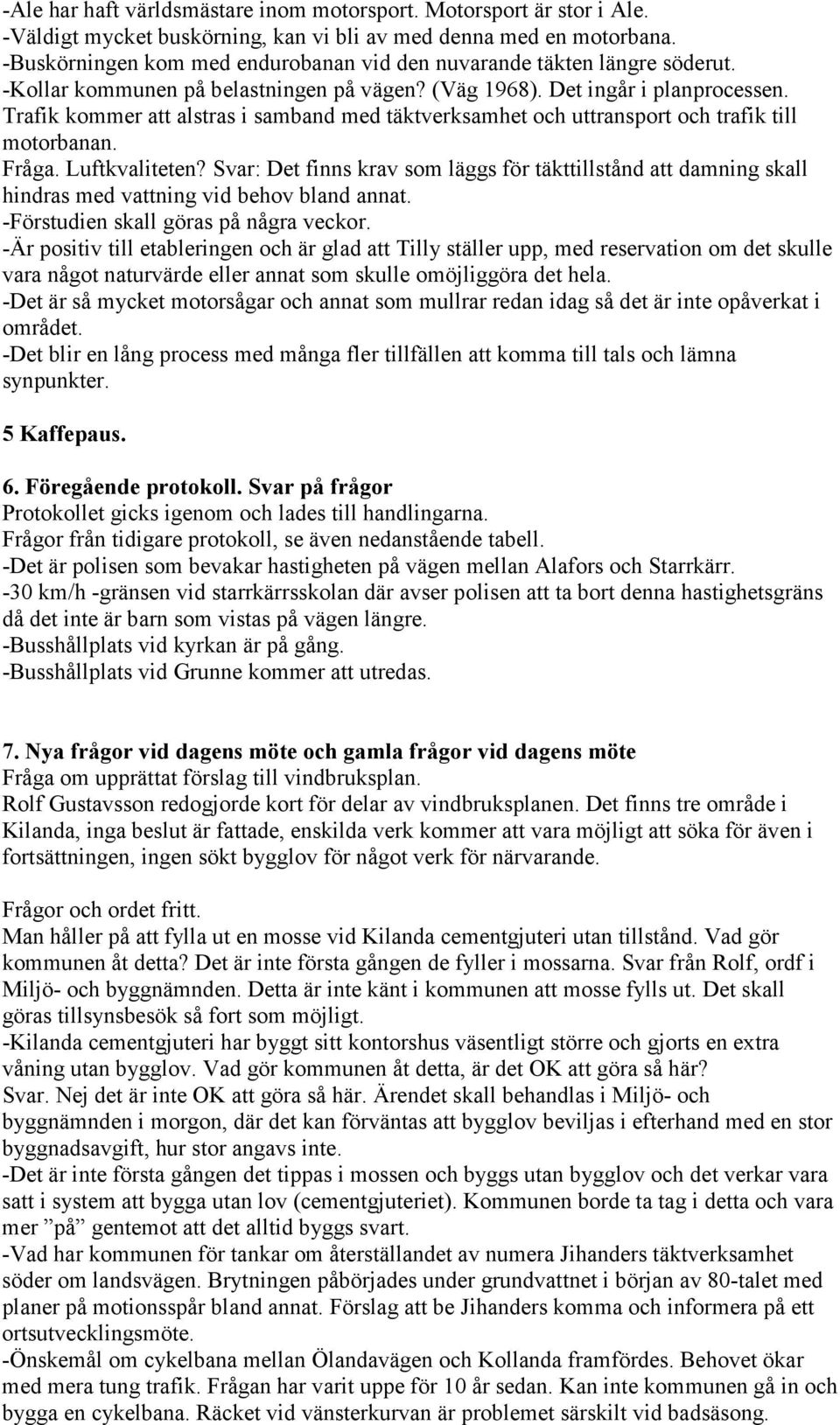 Trafik kommer att alstras i samband med täktverksamhet och uttransport och trafik till motorbanan. Fråga. Luftkvaliteten?