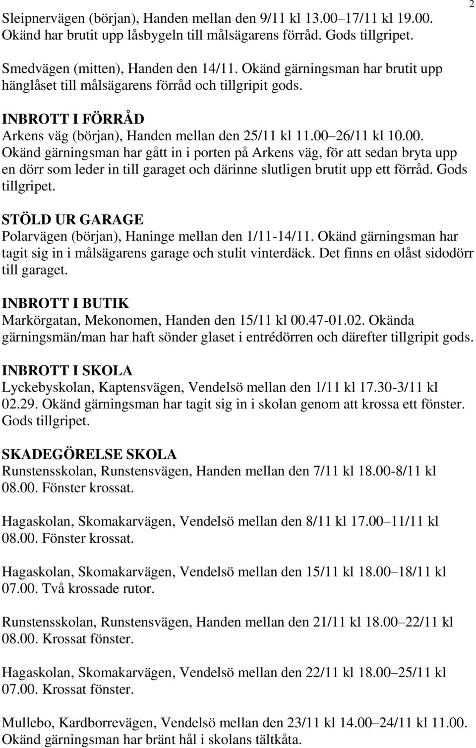 26/11 kl 10.00. Okänd gärningsman har gått in i porten på Arkens väg, för att sedan bryta upp en dörr som leder in till garaget och därinne slutligen brutit upp ett förråd. Gods tillgripet.