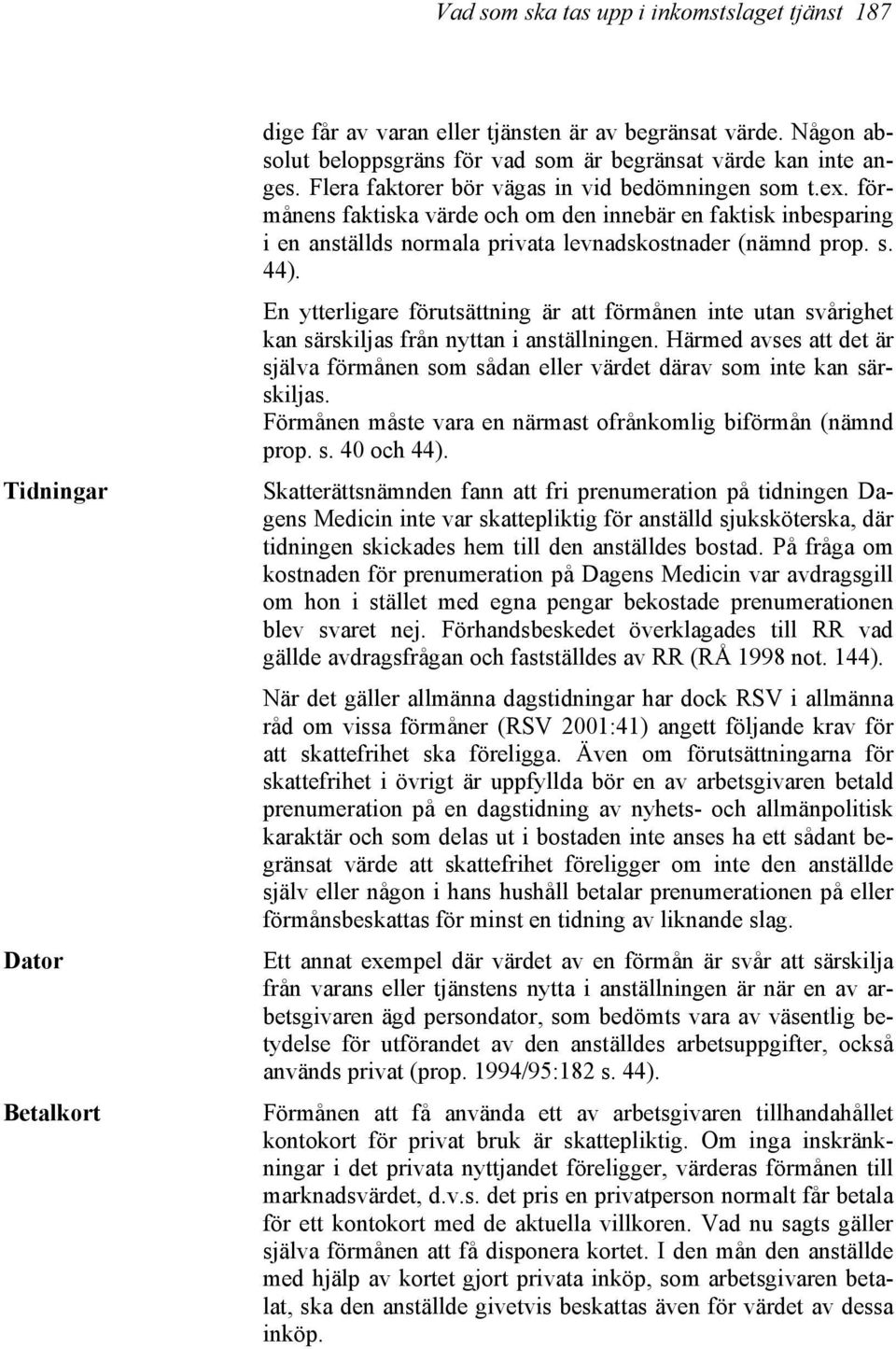 förmånens faktiska värde och om den innebär en faktisk inbesparing i en anställds normala privata levnadskostnader (nämnd prop. s. 44).