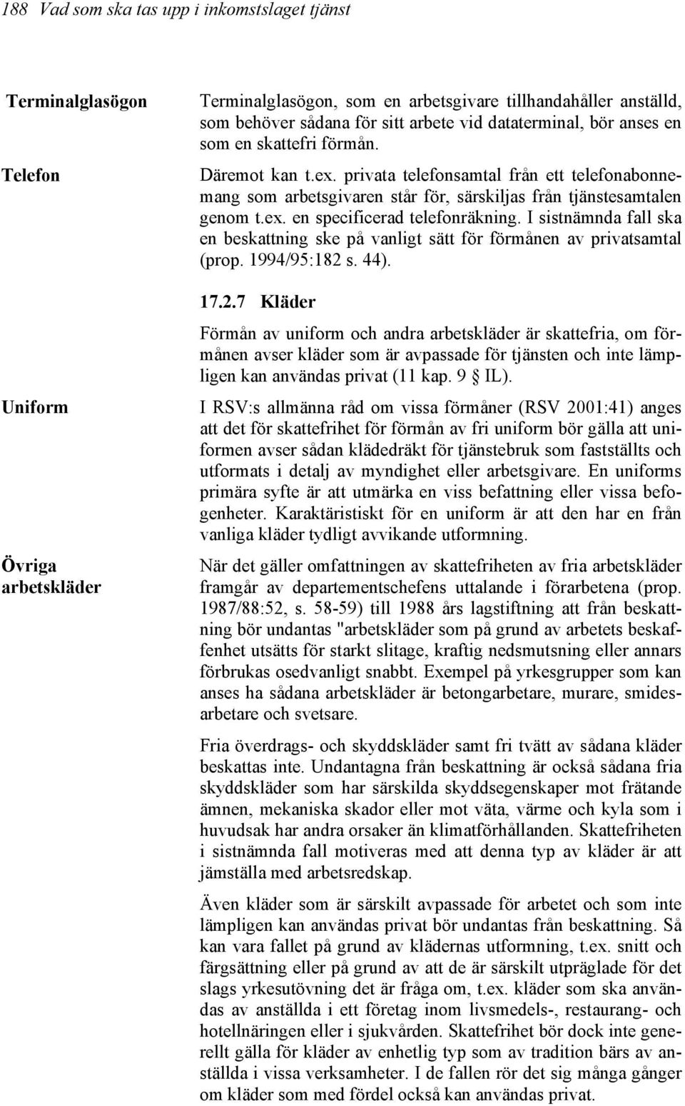 I sistnämnda fall ska en beskattning ske på vanligt sätt för förmånen av privatsamtal (prop. 1994/95:182 