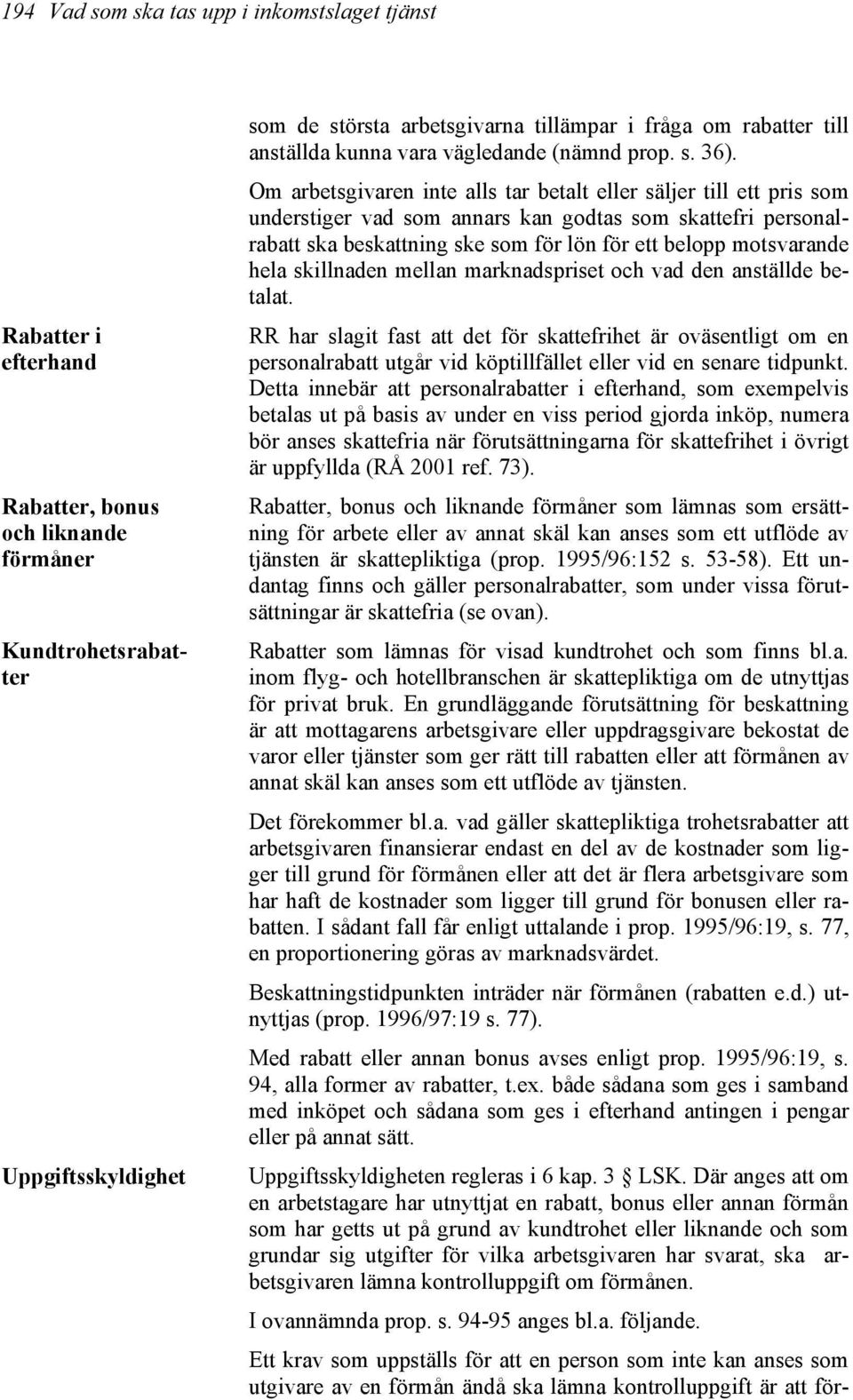 Om arbetsgivaren inte alls tar betalt eller säljer till ett pris som understiger vad som annars kan godtas som skattefri personalrabatt ska beskattning ske som för lön för ett belopp motsvarande hela