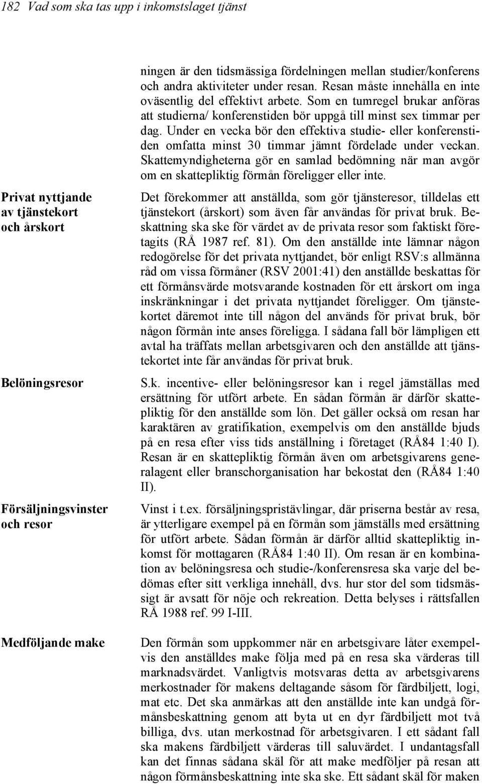 Som en tumregel brukar anföras att studierna/ konferenstiden bör uppgå till minst sex timmar per dag.