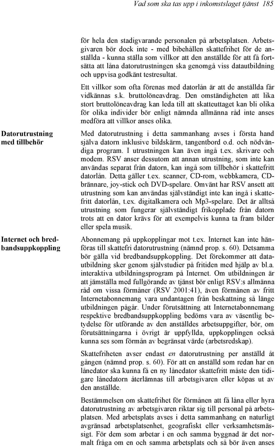 och uppvisa godkänt testresultat. Ett villkor som ofta förenas med datorlån är att de anställda får vidkännas s.k. bruttolöneavdrag.