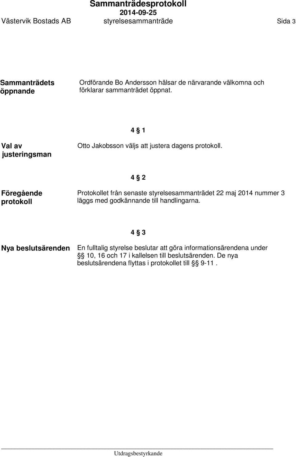 4 2 Föregående protokoll Protokollet från senaste styrelsesammanträdet 22 maj 2014 nummer 3 läggs med godkännande till handlingarna.