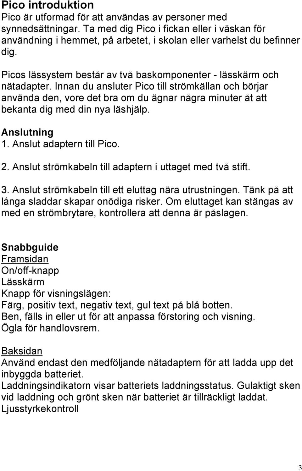 Innan du ansluter Pico till strömkällan och börjar använda den, vore det bra om du ägnar några minuter åt att bekanta dig med din nya läshjälp. Anslutning 1. Anslut adaptern till Pico. 2.