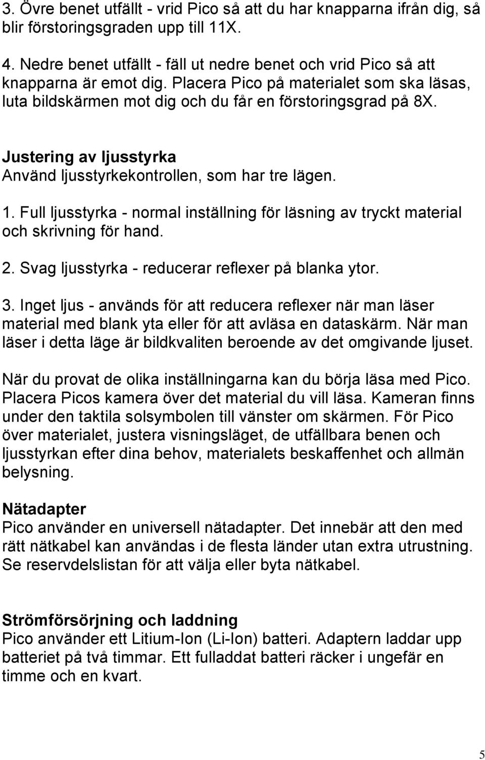 Full ljusstyrka - normal inställning för läsning av tryckt material och skrivning för hand. 2. Svag ljusstyrka - reducerar reflexer på blanka ytor. 3.