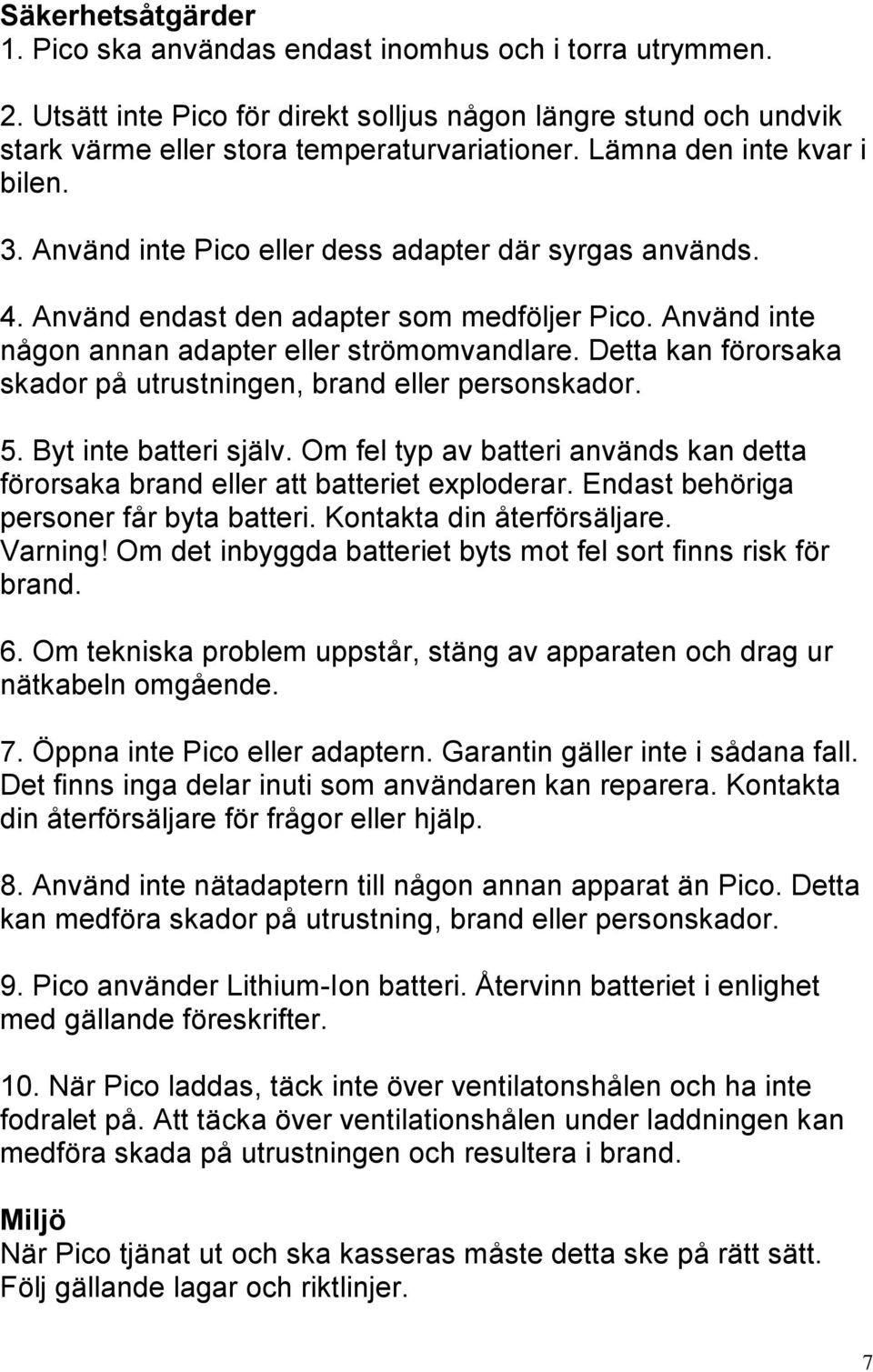 Detta kan förorsaka skador på utrustningen, brand eller personskador. 5. Byt inte batteri själv. Om fel typ av batteri används kan detta förorsaka brand eller att batteriet exploderar.