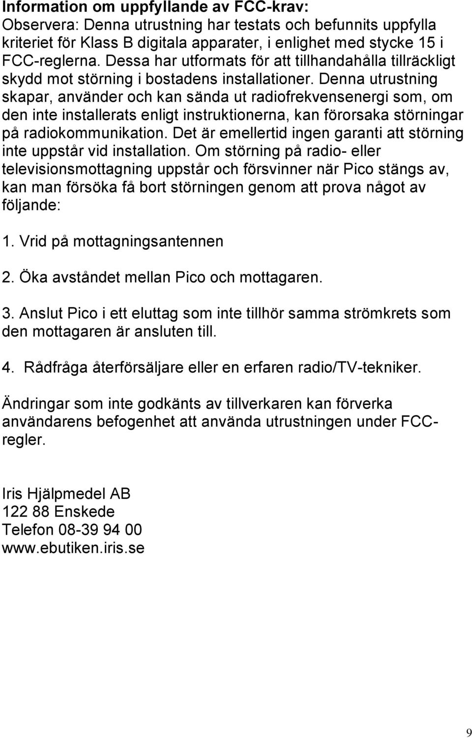 Denna utrustning skapar, använder och kan sända ut radiofrekvensenergi som, om den inte installerats enligt instruktionerna, kan förorsaka störningar på radiokommunikation.