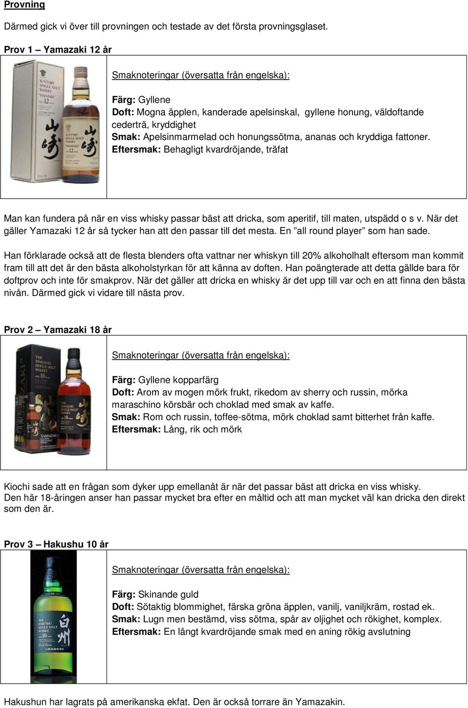 Eftersmak: Behagligt kvardröjande, träfat Man kan fundera på när en viss whisky passar bäst att dricka, som aperitif, till maten, utspädd o s v.