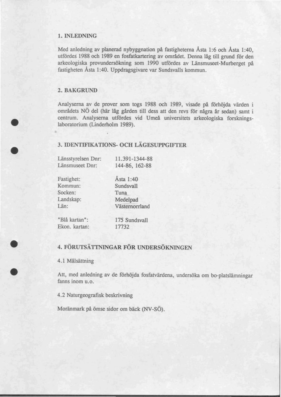 BAKGRUND Analyserna av de prover som togs 1988 och 1989, visade på förhöjda värden i områdets NÖ del (här låg gården till dess all den revs för några år sedan) samt i centrum.