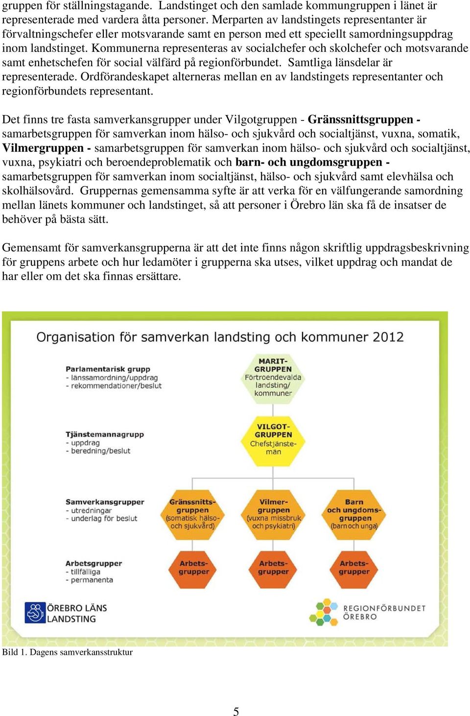 Kommunerna representeras av socialchefer och skolchefer och motsvarande samt enhetschefen för social välfärd på regionförbundet. Samtliga länsdelar är representerade.