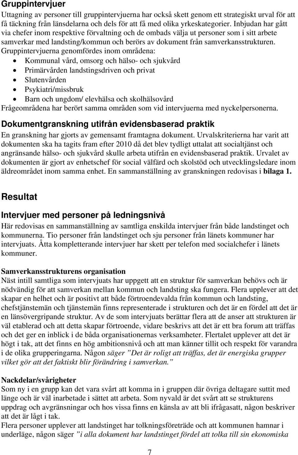 Gruppintervjuerna genomfördes inom områdena: Kommunal vård, omsorg och hälso- och sjukvård Primärvården landstingsdriven och privat Slutenvården Psykiatri/missbruk Barn och ungdom/ elevhälsa och