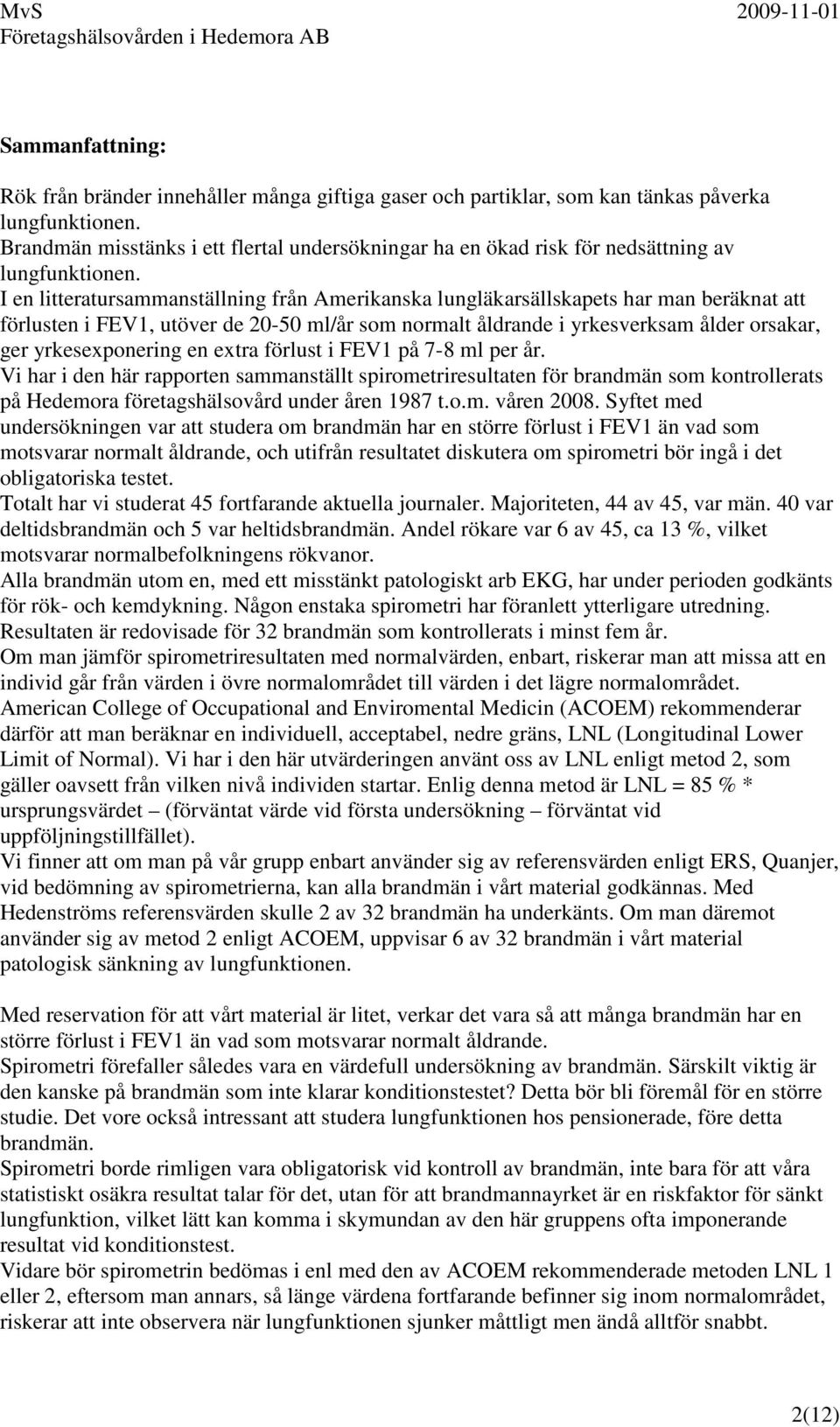 I en litteratursammanställning från Amerikanska lungläkarsällskapets har man beräknat att förlusten i FEV1, utöver de 20-50 ml/år som normalt åldrande i yrkesverksam ålder orsakar, ger