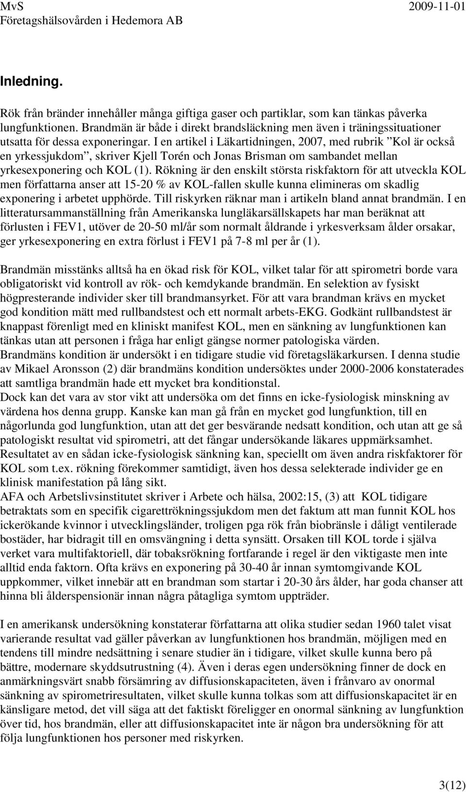I en artikel i Läkartidningen, 2007, med rubrik Kol är också en yrkessjukdom, skriver Kjell Torén och Jonas Brisman om sambandet mellan yrkesexponering och KOL (1).