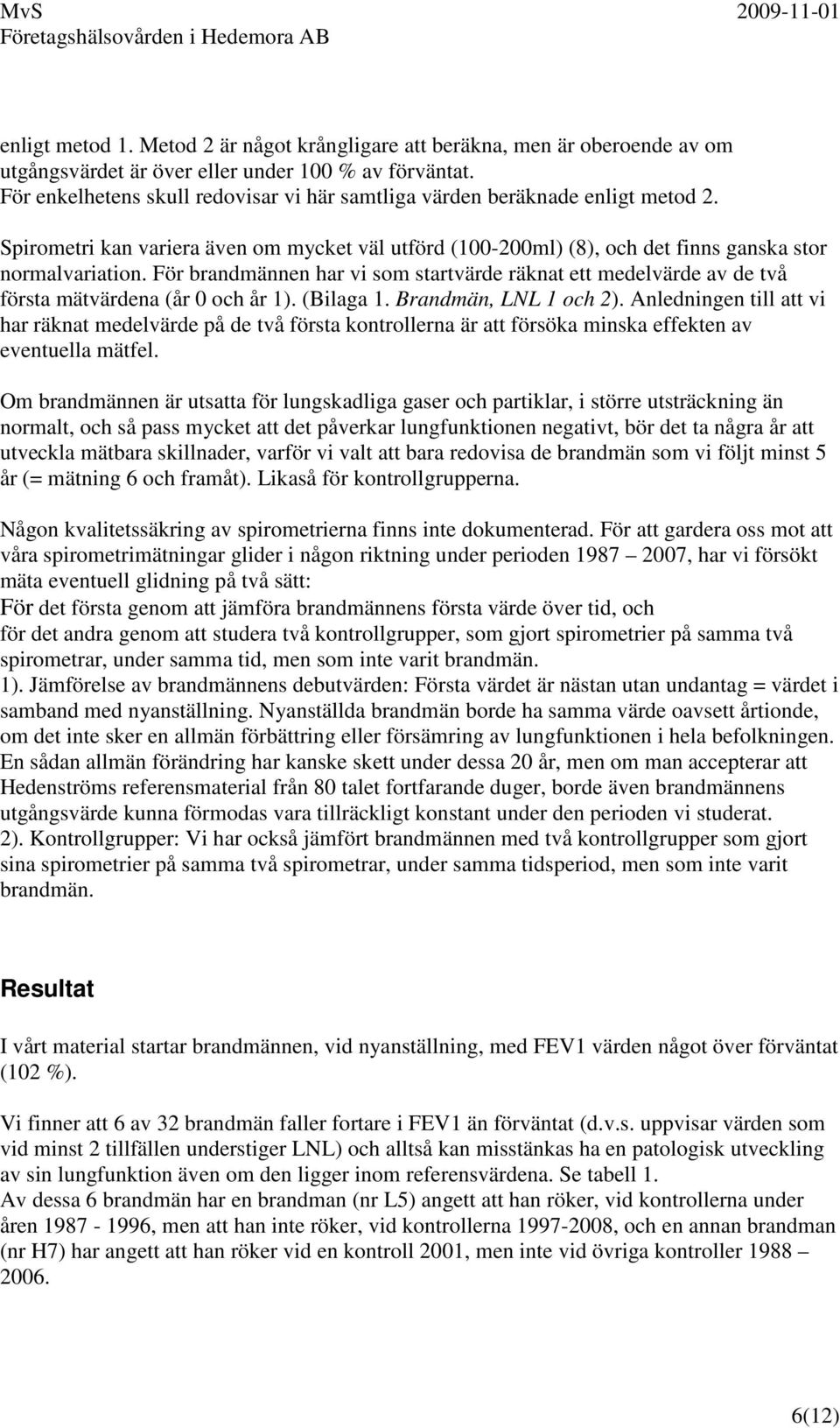 För brandmännen har vi som startvärde räknat ett medelvärde av de två första mätvärdena (år 0 och år 1). (Bilaga 1. Brandmän, LNL 1 och 2).