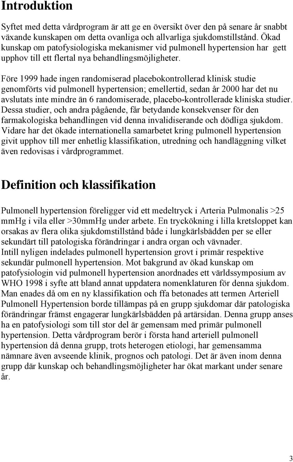 Före 1999 hade ingen randomiserad placebokontrollerad klinisk studie genomförts vid pulmonell hypertension; emellertid, sedan år 2000 har det nu avslutats inte mindre än 6 randomiserade,