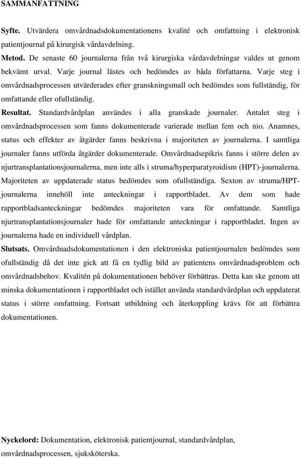 Varje steg i omvårdnadsprocessen utvärderades efter granskningsmall och bedömdes som fullständig, för omfattande eller ofullständig. Resultat. Standardvårdplan användes i alla granskade journaler.