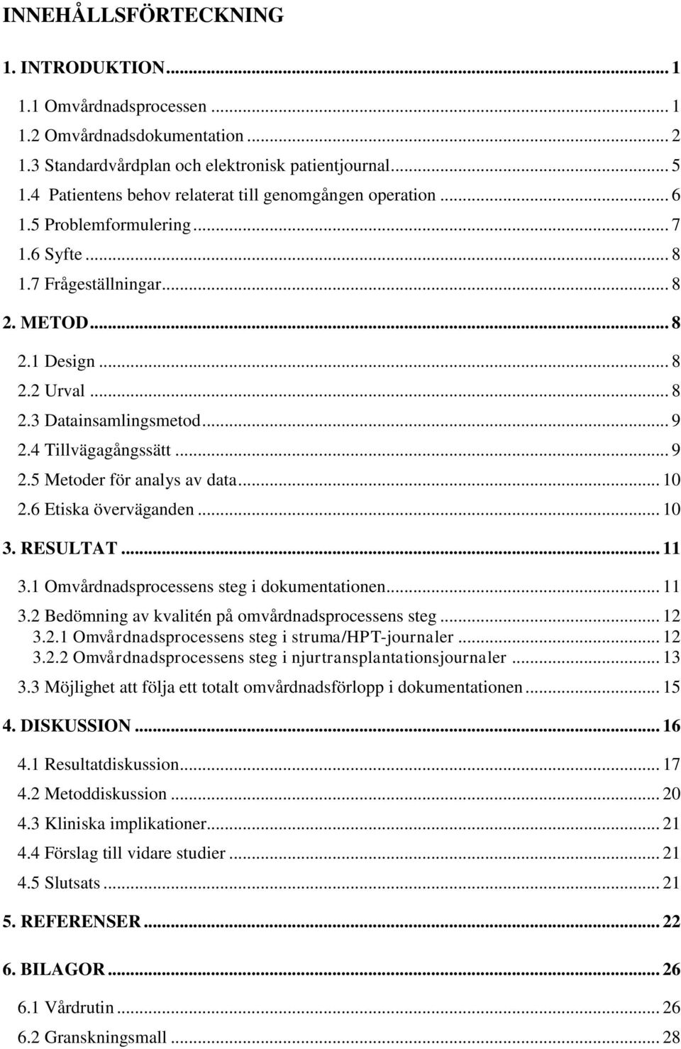 .. 9 2.4 Tillvägagångssätt... 9 2.5 Metoder för analys av data... 10 2.6 Etiska överväganden... 10 3. RESULTAT... 11 3.1 Omvårdnadsprocessens steg i dokumentationen... 11 3.2 Bedömning av kvalitén på omvårdnadsprocessens steg.