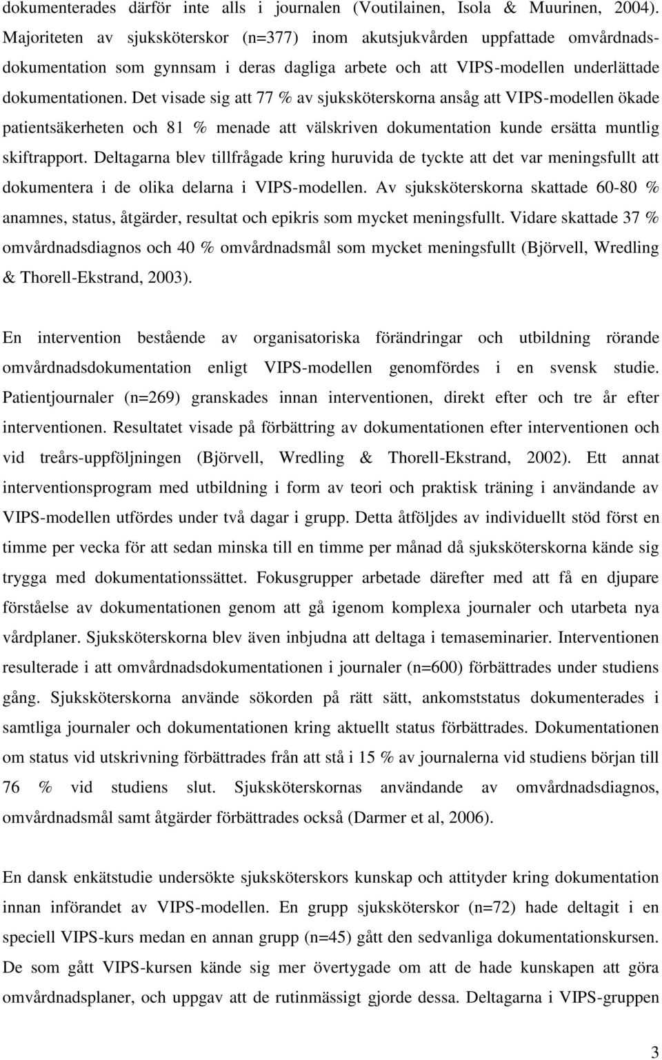 Det visade sig att 77 % av sjuksköterskorna ansåg att VIPS-modellen ökade patientsäkerheten och 81 % menade att välskriven dokumentation kunde ersätta muntlig skiftrapport.