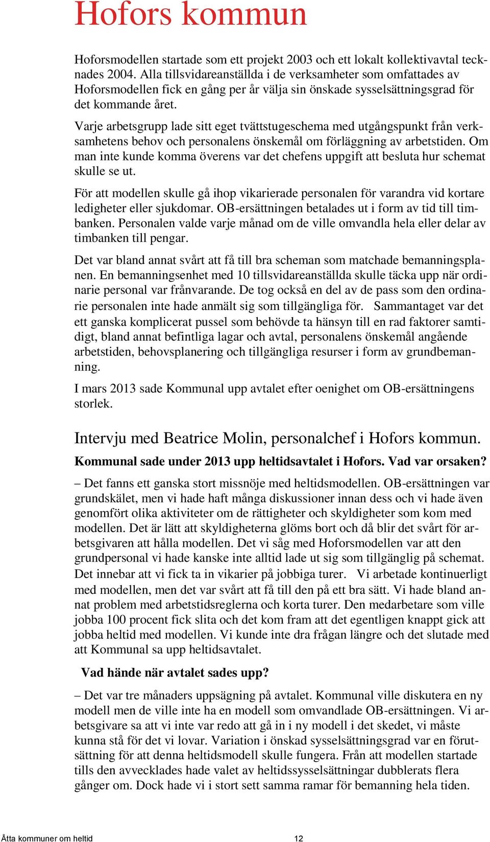 Varje arbetsgrupp lade sitt eget tvättstugeschema med utgångspunkt från verksamhetens behov och personalens önskemål om förläggning av arbetstiden.