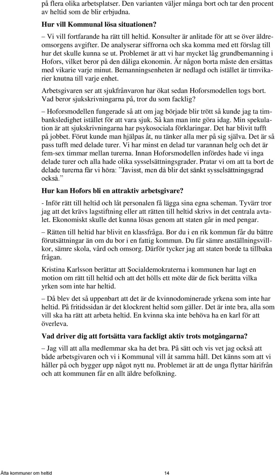 Problemet är att vi har mycket låg grundbemanning i Hofors, vilket beror på den dåliga ekonomin. Är någon borta måste den ersättas med vikarie varje minut.