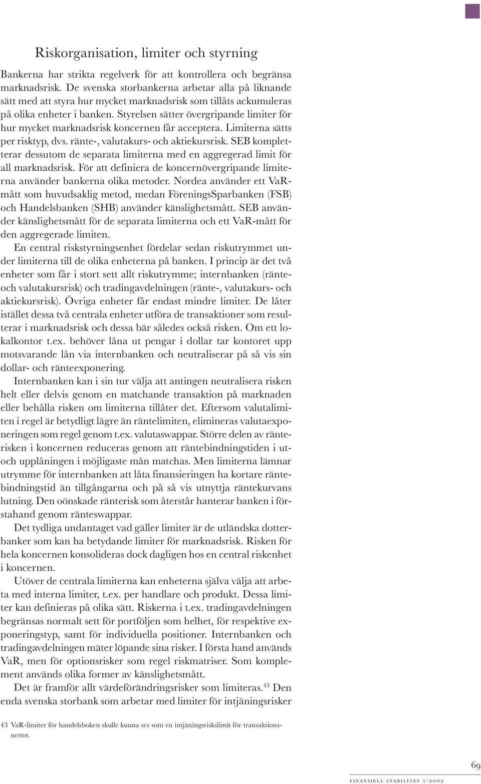Styrelsen sätter övergripande limiter för hur mycket marknadsrisk koncernen får acceptera. Limiterna sätts per risktyp, dvs. ränte-, valutakurs- och aktiekursrisk.