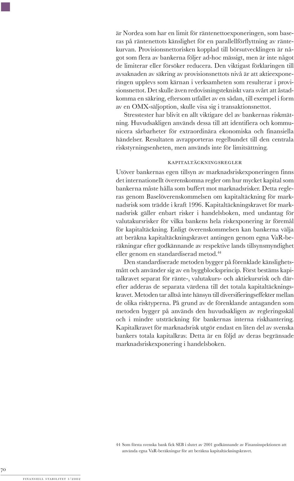 Den viktigast förklaringen till avsaknaden av säkring av provisionsnettots nivå är att aktieexponeringen upplevs som kärnan i verksamheten som resulterar i provisionsnettot.