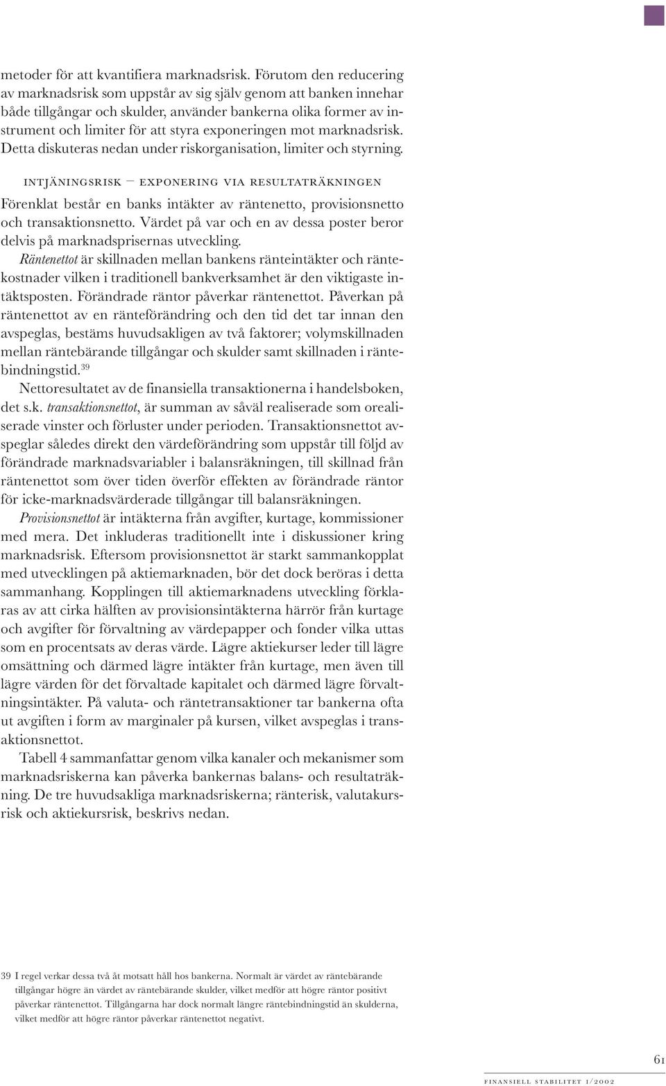 exponeringen mot marknadsrisk. Detta diskuteras nedan under riskorganisation, limiter och styrning.