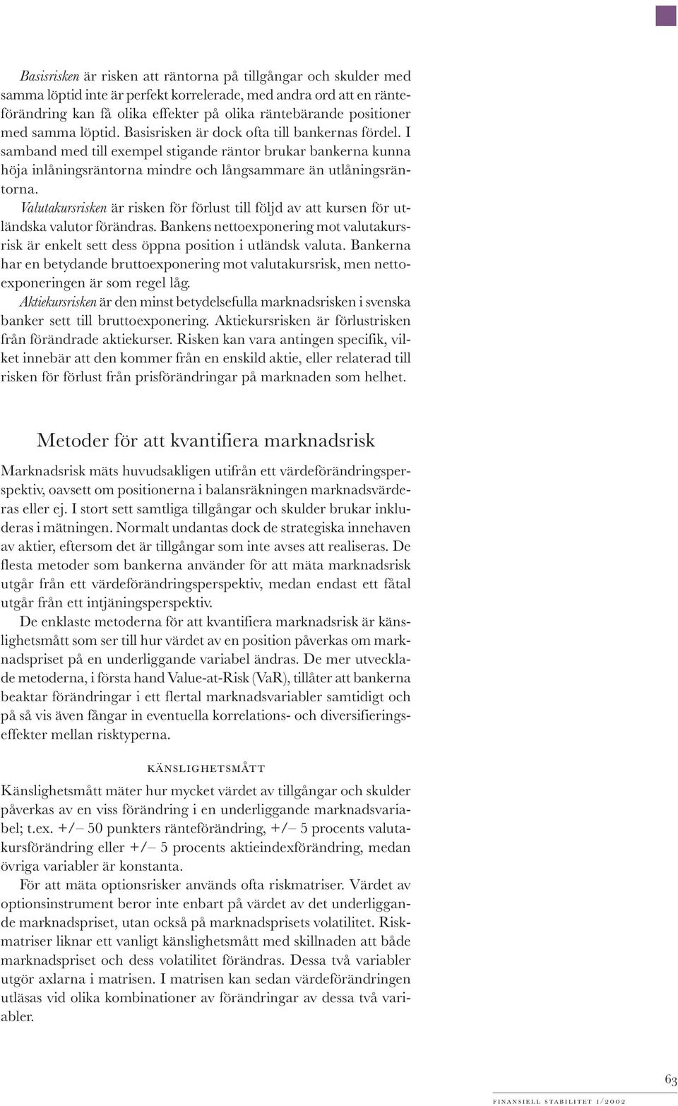 Valutakursrisken är risken för förlust till följd av att kursen för utländska valutor förändras. Bankens nettoexponering mot valutakursrisk är enkelt sett dess öppna position i utländsk valuta.