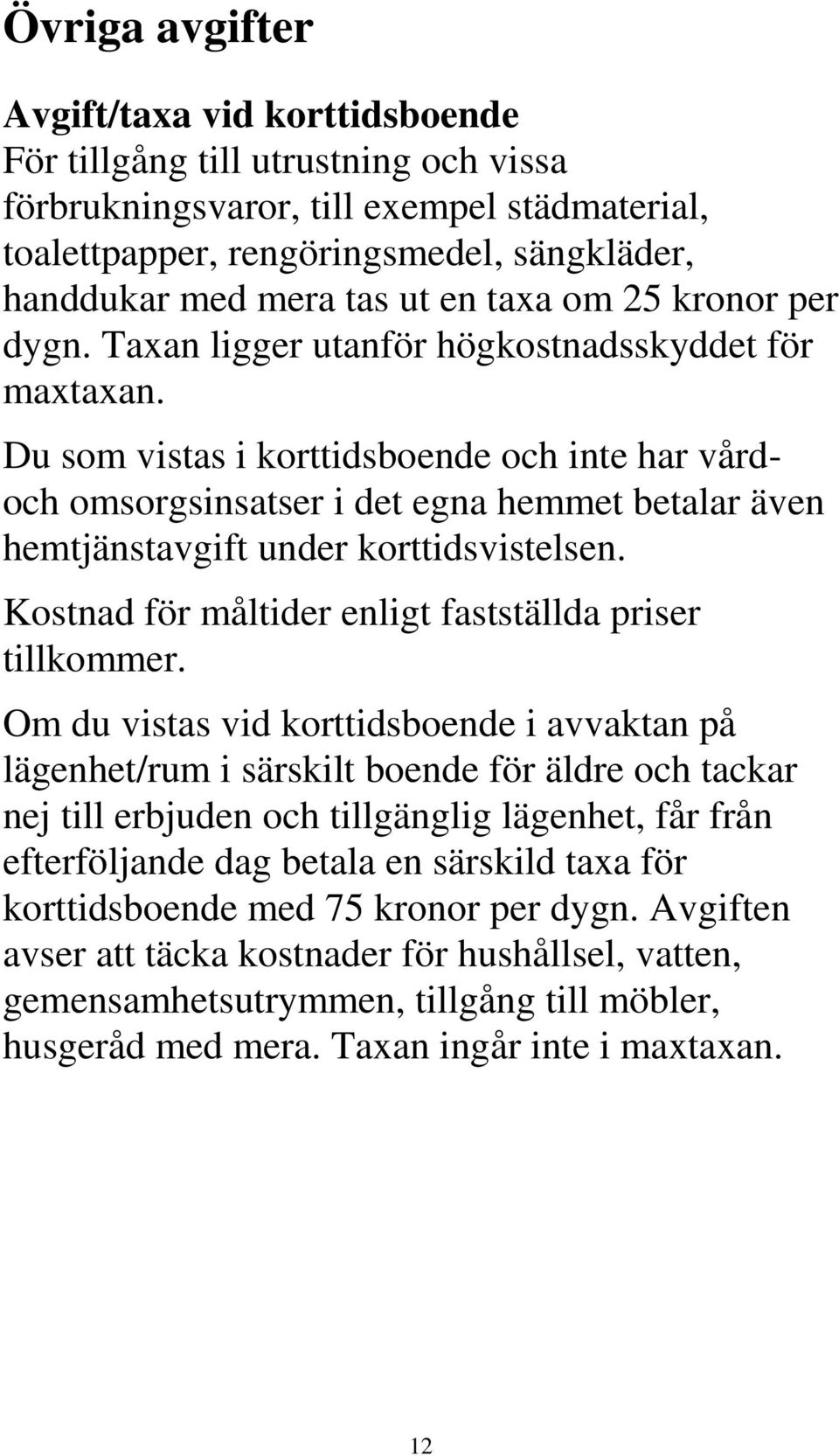 Du som vistas i korttidsboende och inte har vårdoch omsorgsinsatser i det egna hemmet betalar även hemtjänstavgift under korttidsvistelsen. Kostnad för måltider enligt fastställda priser tillkommer.