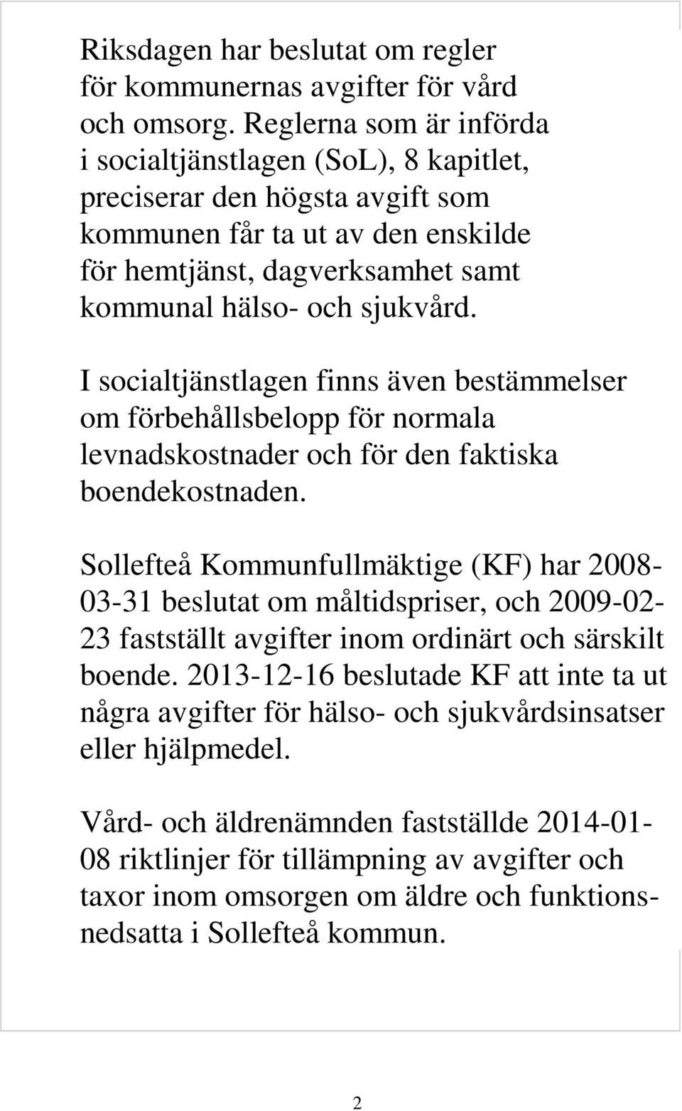 I socialtjänstlagen finns även bestämmelser om förbehållsbelopp för normala levnadskostnader och för den faktiska boendekostnaden.