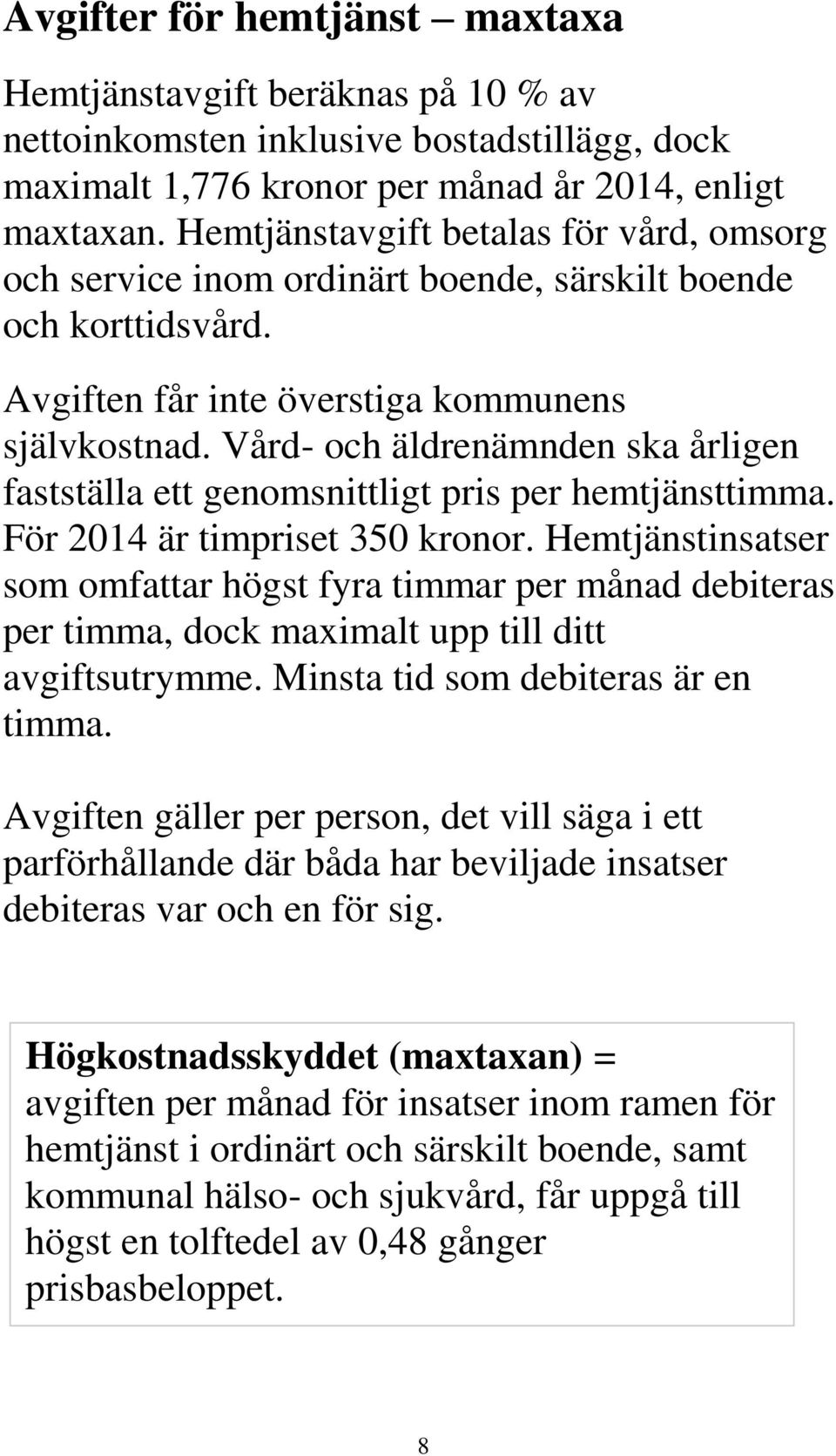 Vård- och äldrenämnden ska årligen fastställa ett genomsnittligt pris per hemtjänsttimma. För 2014 är timpriset 350 kronor.