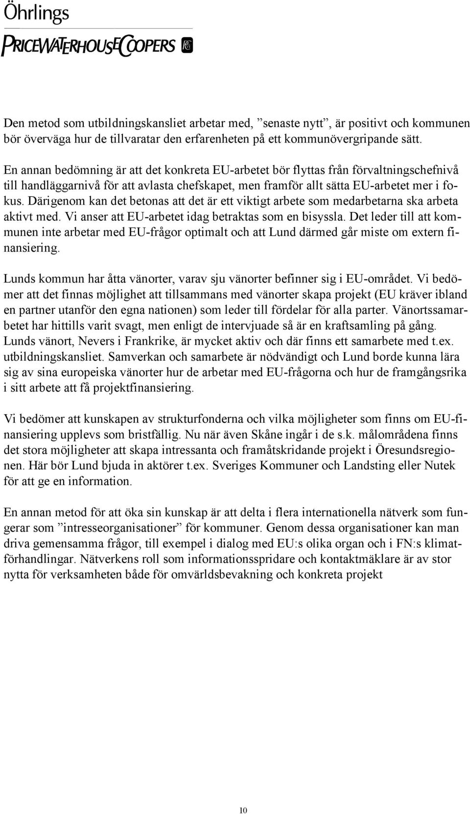 Därigenom kan det betonas att det är ett viktigt arbete som medarbetarna ska arbeta aktivt med. Vi anser att EU-arbetet idag betraktas som en bisyssla.