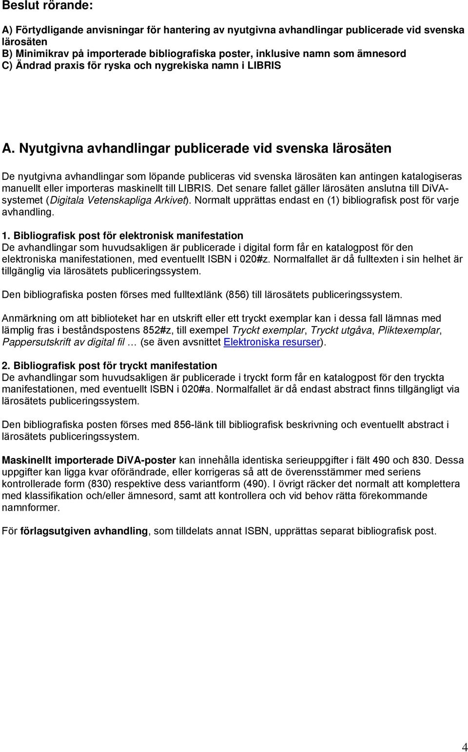 Nyutgivna avhandlingar publicerade vid svenska lärosäten De nyutgivna avhandlingar som löpande publiceras vid svenska lärosäten kan antingen katalogiseras manuellt eller importeras maskinellt till