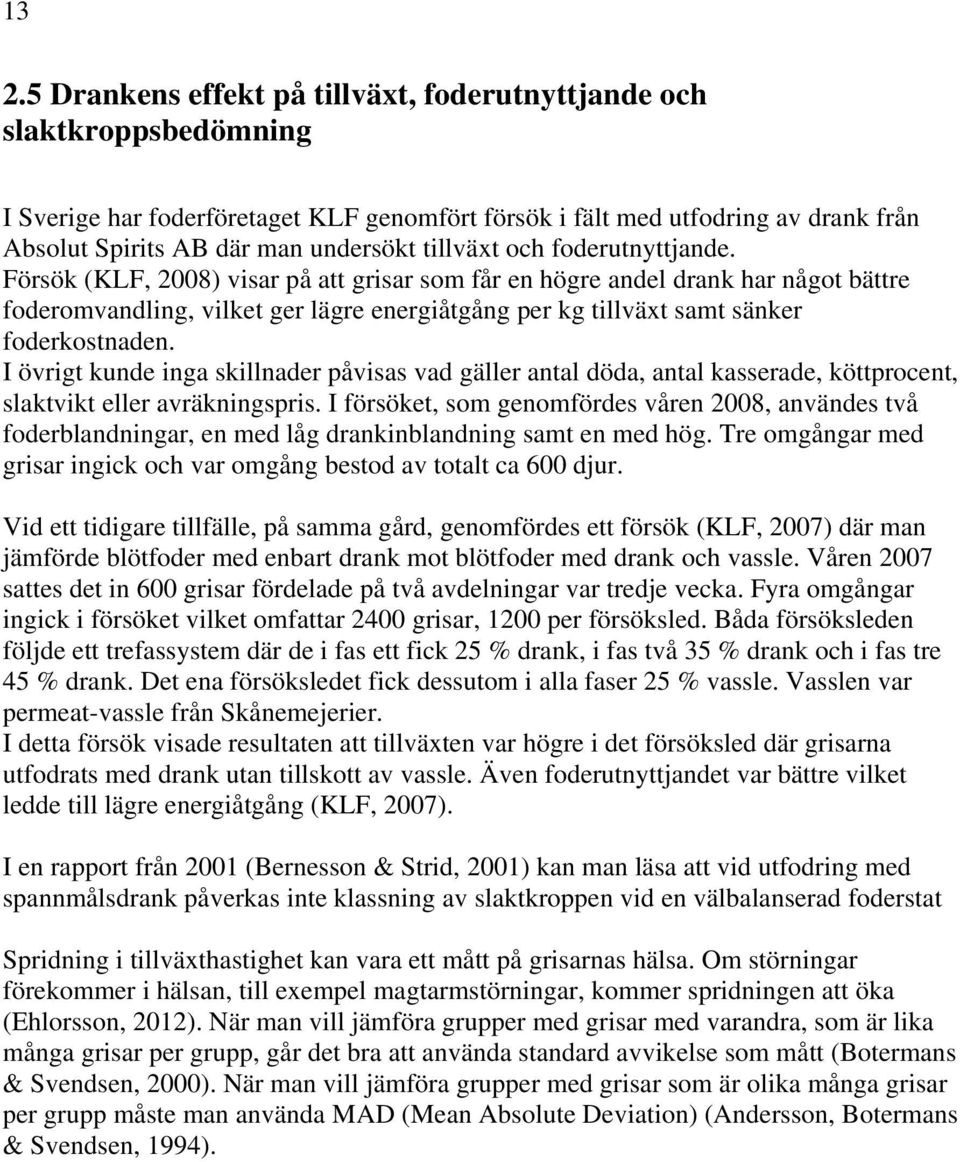 Försök (KLF, 2008) visar på att grisar som får en högre andel drank har något bättre foderomvandling, vilket ger lägre energiåtgång per kg tillväxt samt sänker foderkostnaden.