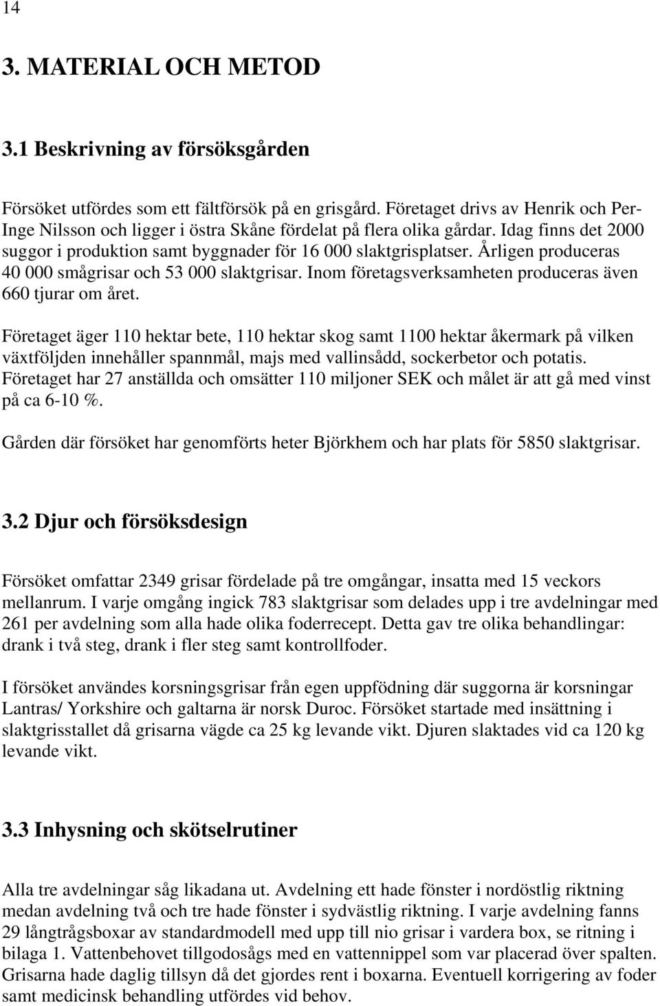 Årligen produceras 40 000 smågrisar och 53 000 slaktgrisar. Inom företagsverksamheten produceras även 660 tjurar om året.