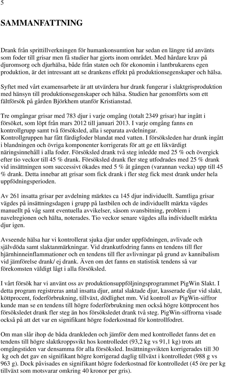 Syftet med vårt examensarbete är att utvärdera hur drank fungerar i slaktgrisproduktion med hänsyn till produktionsegenskaper och hälsa.