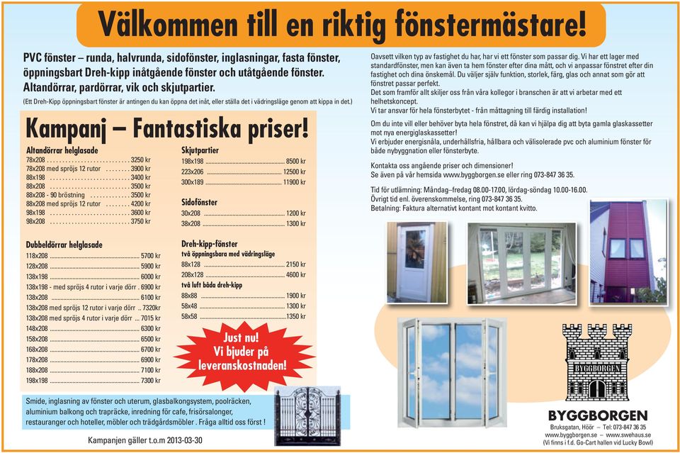 ) Kampanj Fantastiska priser! Altandörrar helglasade 78x208........................... 30 kr 78x208 med spröjs 12 rutor........ 3900 kr 88x198.......................... 3400 kr 88x208.