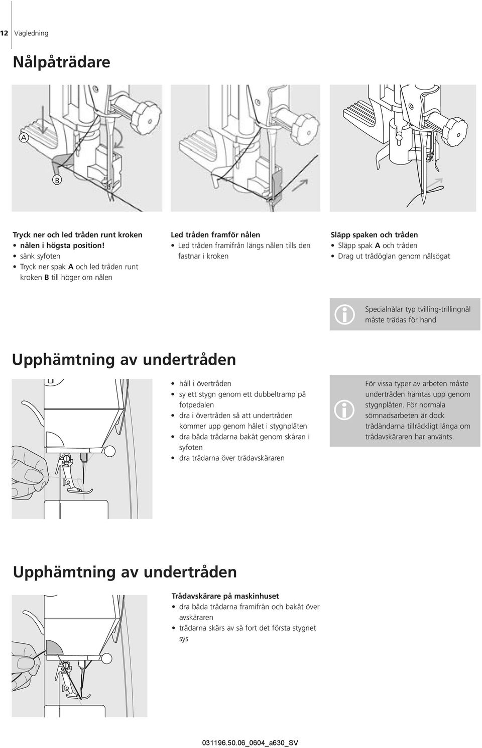 A och tråden Drag ut trådöglan genom nålsögat Specialnålar typ tvilling-trillingnål i måste trädas för hand Upphämtning av undertråden håll i övertråden sy ett stygn genom ett dubbeltramp på